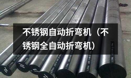 不銹鋼自動(dòng)折彎機(jī)（不銹鋼全自動(dòng)折彎機(jī)）