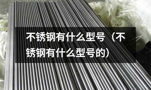 不銹鋼有什么型號（不銹鋼有什么型號的）