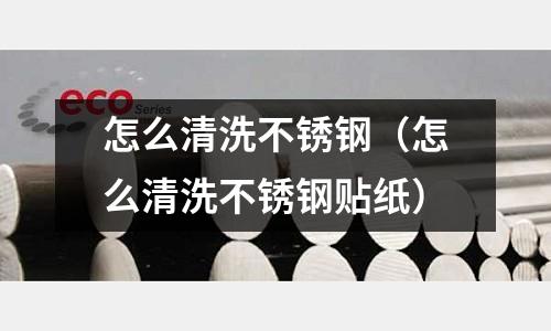 怎么清洗不銹鋼(怎么清洗不銹鋼貼紙)
