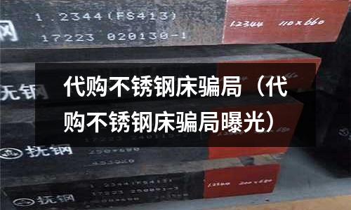 代購不銹鋼床騙局(代購不銹鋼床騙局曝光)