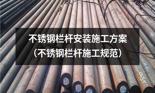 不銹鋼欄桿安裝施工方案(不銹鋼欄桿施工規范)