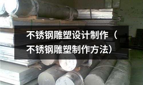 不銹鋼雕塑設計制作(不銹鋼雕塑制作方法)