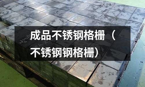 成品不銹鋼格柵（不銹鋼鋼格柵）