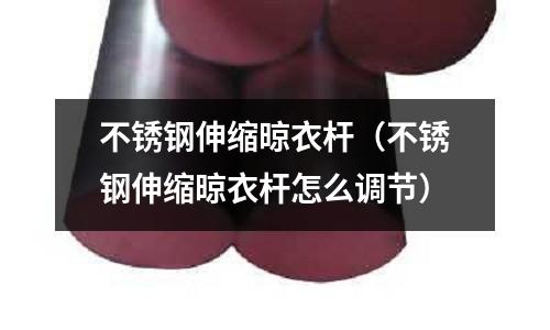 不銹鋼伸縮晾衣桿(不銹鋼伸縮晾衣桿怎么調(diào)節(jié))