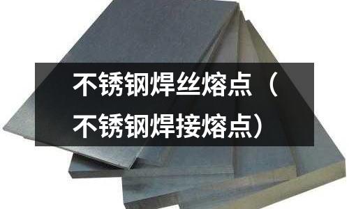 不銹鋼焊絲熔點(不銹鋼焊接熔點)