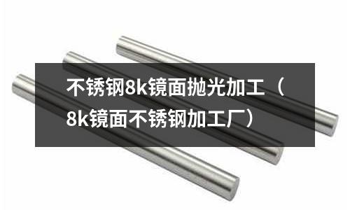 不銹鋼8k鏡面拋光加工(8k鏡面不銹鋼加工廠)