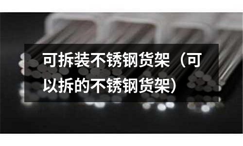 可拆裝不銹鋼貨架（可以拆的不銹鋼貨架）
