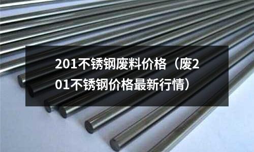 201不銹鋼廢料價格(廢201不銹鋼價格最新行情)