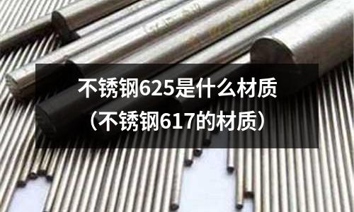 不銹鋼625是什么材質(不銹鋼617的材質)