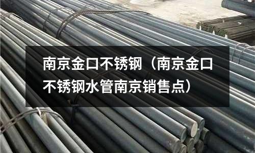南京金口不銹鋼(南京金口不銹鋼水管南京銷售點)