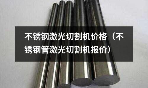 不銹鋼激光切割機(jī)價格（不銹鋼管激光切割機(jī)報價）