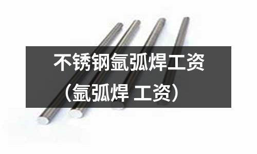 不銹鋼氬弧焊工資(氬弧焊 工資)