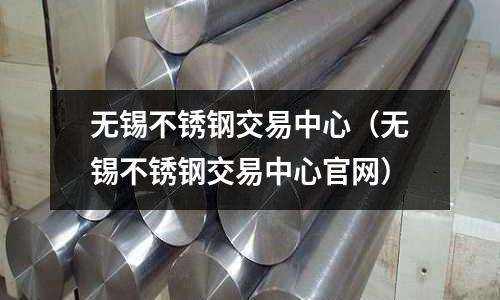無錫不銹鋼交易中心(無錫不銹鋼交易中心官網)