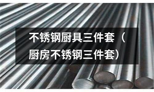 不銹鋼廚具三件套（廚房不銹鋼三件套）