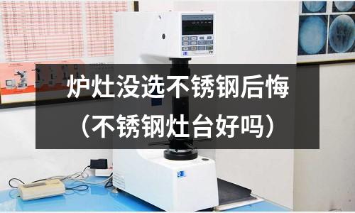 爐灶沒選不銹鋼后悔(不銹鋼灶臺好嗎)