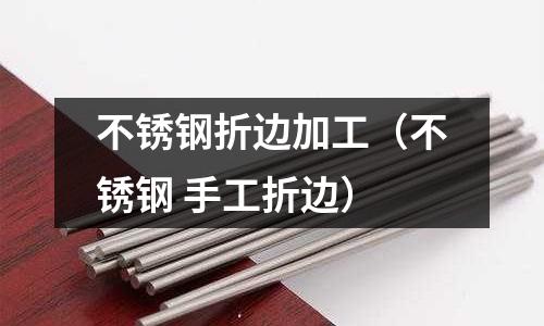 不銹鋼折邊加工（不銹鋼 手工折邊）