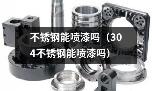 不銹鋼能噴漆嗎(304不銹鋼能噴漆嗎)