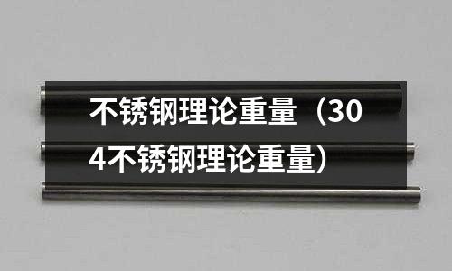 不銹鋼理論重量(304不銹鋼理論重量)
