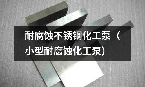 耐腐蝕不銹鋼化工泵(小型耐腐蝕化工泵)