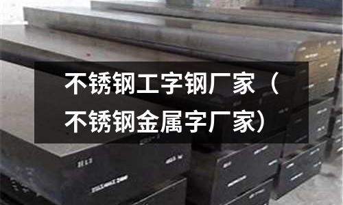 不銹鋼工字鋼廠家(不銹鋼金屬字廠家)