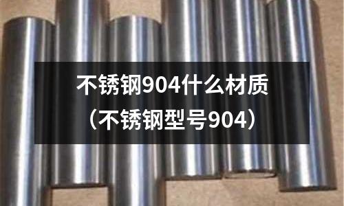 不銹鋼904什么材質（不銹鋼型號904）