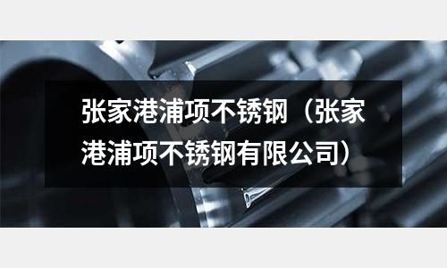 張家港浦項不銹鋼(張家港浦項不銹鋼有限公司)