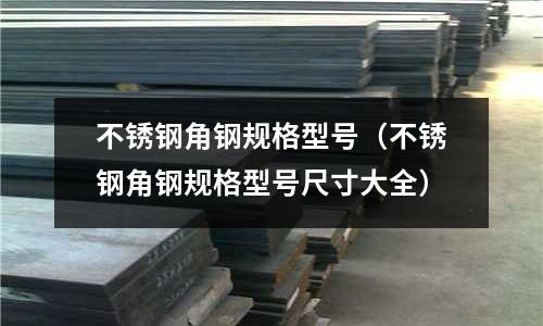 不銹鋼角鋼規(guī)格型號（不銹鋼角鋼規(guī)格型號尺寸大全）