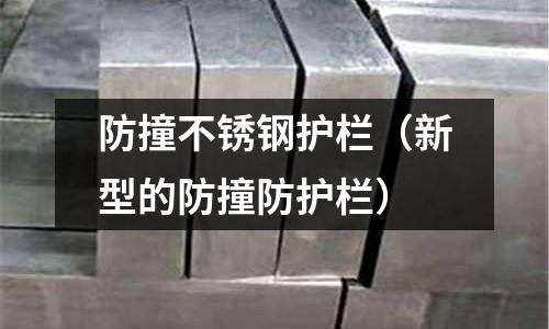 防撞不銹鋼護欄(新型的防撞防護欄)
