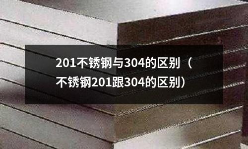 201不銹鋼與304的區別（不銹鋼201跟304的區別）
