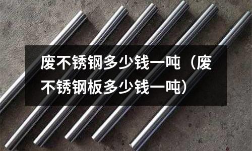 廢不銹鋼多少錢一噸(廢不銹鋼板多少錢一噸)