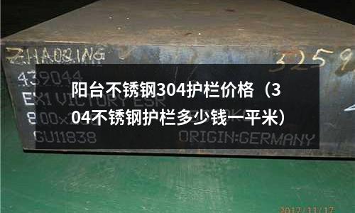 陽臺不銹鋼304護欄價格(304不銹鋼護欄多少錢一平米)