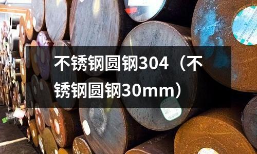 不銹鋼圓鋼304（不銹鋼圓鋼30mm）
