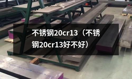 不銹鋼20cr13（不銹鋼20cr13好不好）