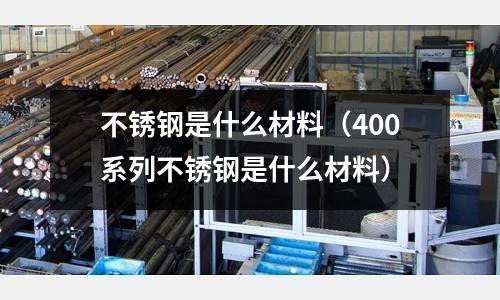 不銹鋼是什么材料(400系列不銹鋼是什么材料)