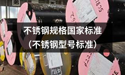 不銹鋼規格國家標準(不銹鋼型號標準)