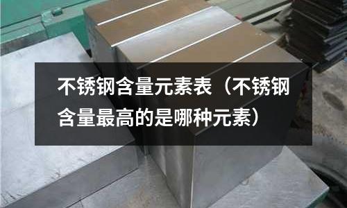 不銹鋼含量元素表(不銹鋼含量最高的是哪種元素)