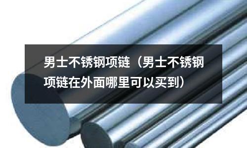 男士不銹鋼項鏈（男士不銹鋼項鏈在外面哪里可以買到）