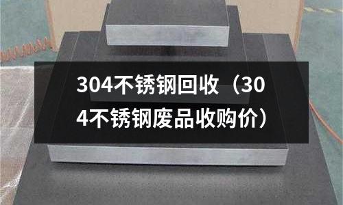 304不銹鋼回收（304不銹鋼廢品收購價）