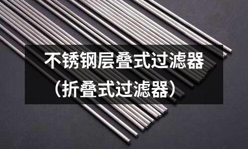 不銹鋼層疊式過濾器（折疊式過濾器）