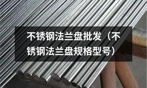 不銹鋼法蘭盤批發(不銹鋼法蘭盤規格型號)