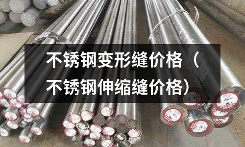 不銹鋼變形縫價格(不銹鋼伸縮縫價格)