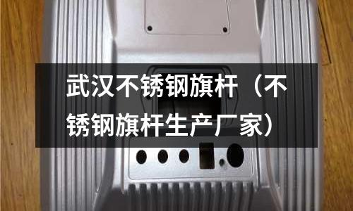 武漢不銹鋼旗桿(不銹鋼旗桿生產廠家)