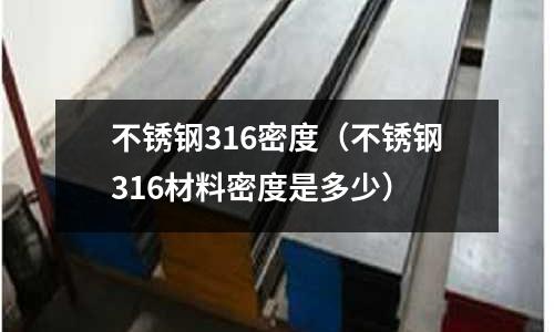 不銹鋼316密度(不銹鋼316材料密度是多少)