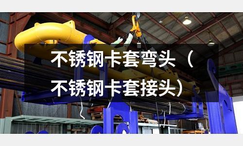 不銹鋼卡套彎頭(不銹鋼卡套接頭)