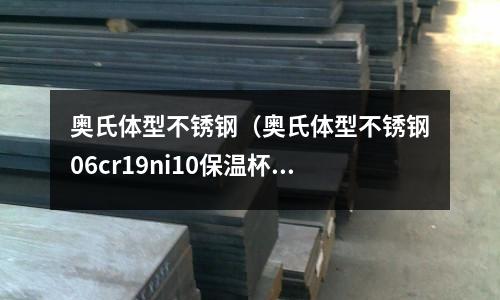 奧氏體型不銹鋼(奧氏體型不銹鋼06cr19ni10保溫杯)