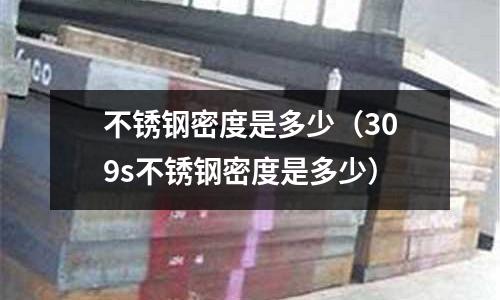 不銹鋼密度是多少(309s不銹鋼密度是多少)