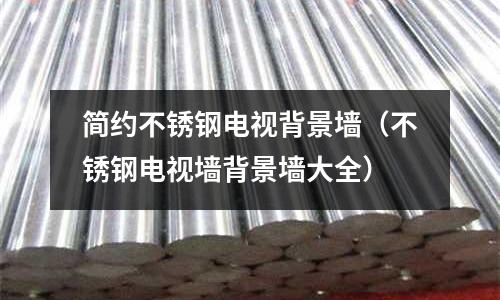 簡約不銹鋼電視背景墻(不銹鋼電視墻背景墻大全)