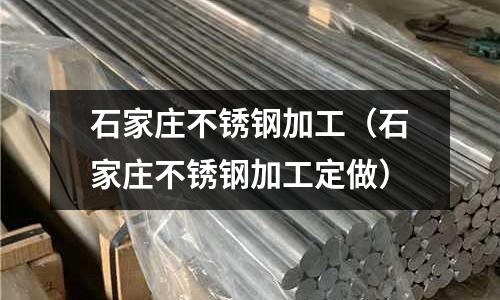 石家莊不銹鋼加工(石家莊不銹鋼加工定做)