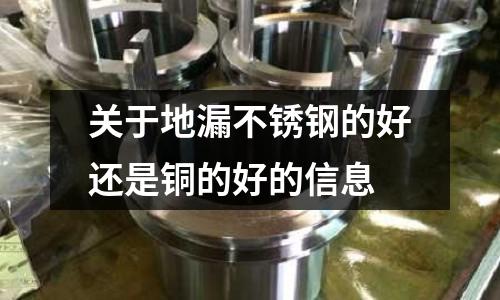 關(guān)于地漏不銹鋼的好還是銅的好的信息