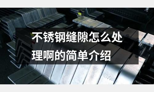 不銹鋼縫隙怎么處理啊的簡單介紹